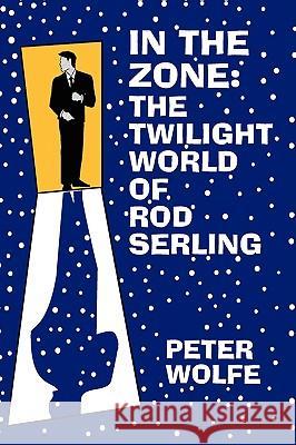 In the Zone: The Twilight World of Rod Serling Peter Wolfe 9780879727307