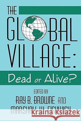 Global Village: Dead or Alive? Ray B. Browne Marshall W. Fishwick 9780879727727 Popular Press