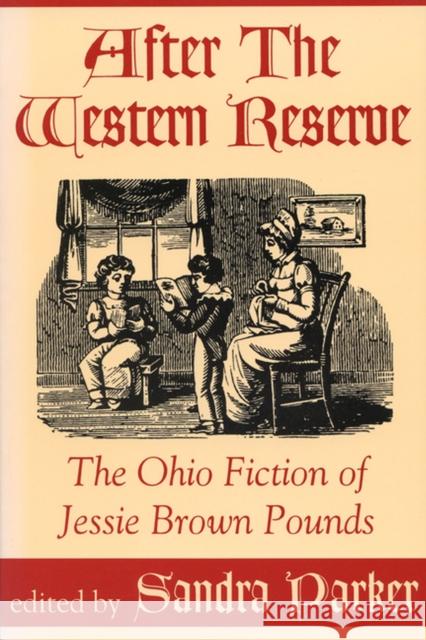 After the Western Reserve: The Ohio Fiction of Jessie Brown Pounds Sandra Parker Jessie Brown Pounds Sandra Parker 9780879727888