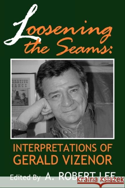 Loosening the Seams: Interpretations of Gerald Vizenor A. Robert Lee 9780879728021 Bowling Green University Popular Press