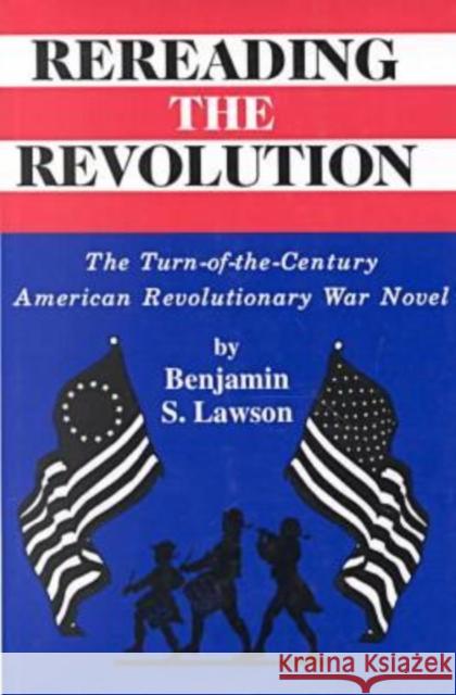 Rereading the Revolution: The Turn-of-the-Century American Revolutionary War Novel Lawson, Anita 9780879728182 Bowling Green University Popular Press