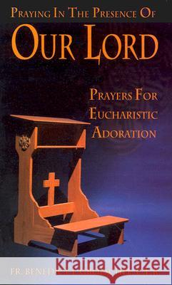 Praying in the Presence of Our Lord: Prayers for Eucharistic Adoration Benedict J. Groeschel 9780879735869 Our Sunday Visitor Inc.,U.S.