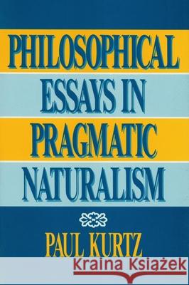 Philosophical Essays in Pragmatic Naturalism Paul Kurtz 9780879755928 Prometheus Books