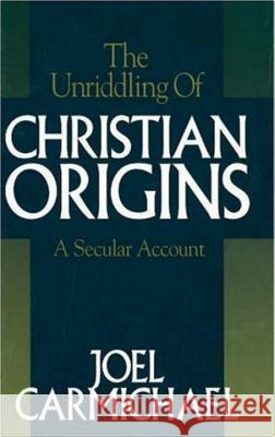 Unriddling of Christian Origins Carmichael, Joel 9780879759520 Prometheus Books