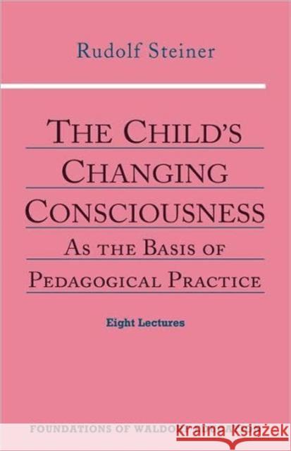 The Child's Changing Consciousness: As the Basis of Pedagogical Practice Rudolf Steiner 9780880104104 Anthroposophic Press Inc