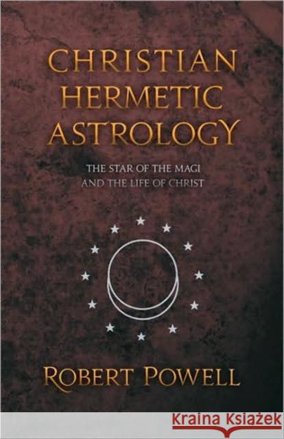 Christian Hemetic Astrology: The Star of the Magi and the Life of Christ Robert Powell 9780880104616 Anthroposophic Press Inc