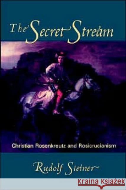 The Secret Stream: Christian Rosenkreutz and Rosicrucianism Steiner, Rudolf 9780880104753 Bell Pond Books