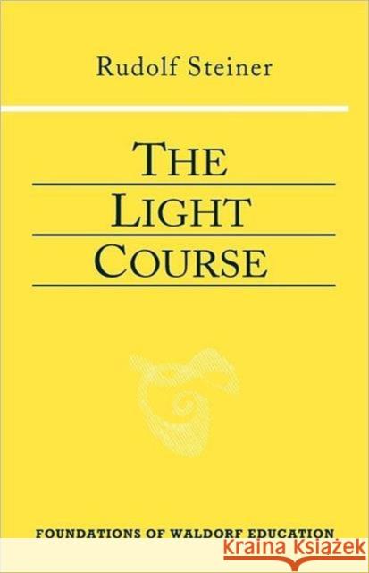 The Light Course: First Course in Natural Science: Light, Color, Sound--Mass, Electricity, Magnetism Steiner, Rudolf 9780880104999 Steiner Books