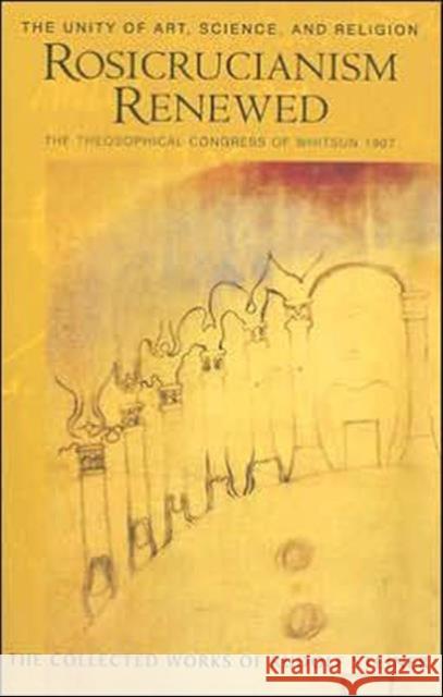 Rosicrucianism Renewed: The Unity of Art, Science and Religion.  The Theosophical Congress of Whitsun 1907 Rudolf Steiner 9780880106115 Steinerbooks