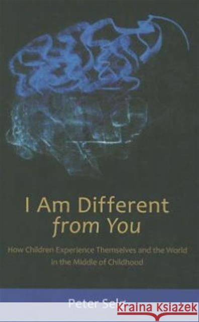 I Am Different from You: How Children Experience Themselves and the World in the Middle of Childhood Selg, Peter 9780880106580