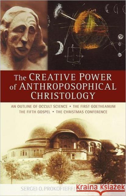 The Creative Power of Anthroposophical Christology: An Outline of Occult Science - The First Goetheanum - The Fifth Gospel - The Christmas Conference Prokofieff, Sergei O. 9780880107334 Steinerbooks