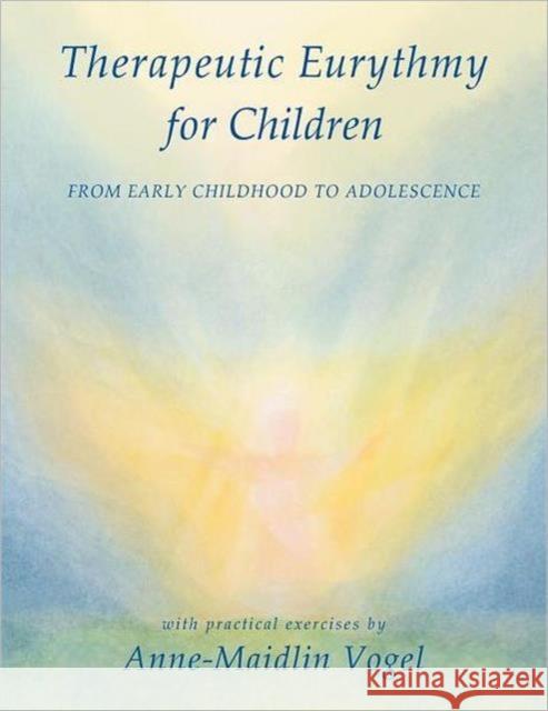 Therapeutic Eurythmy for Children: From Early Childhood to Adolescence with Practical Exercises Vogel, Anne-Maidlin 9780880107501 Steiner Books
