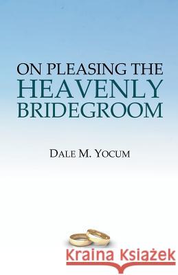 On Pleasing the Heavenly Bridegroom Dale M. Yocum 9780880193320 Schmul Publishing Company