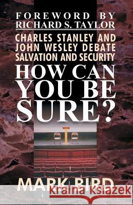 How Can You Be Sure?: Charles Stanley and John Wesley Debate Salvation and Security Mark Bir Richard S. Taylo D. Curtis Hale 9780880194839