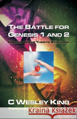 The Battle for Genesis 1 and 2: Creationism vs. Theistic Evolution C. Wesley King Gregory V. Hall D. Curtis Hale 9780880195836