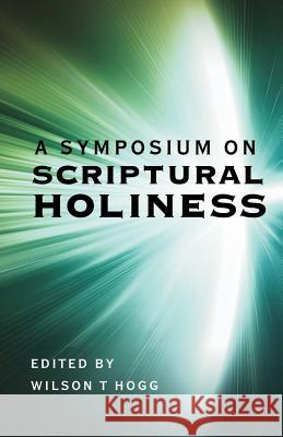 A Symposium on Scriptural Holiness Wilson T. Hogg Benjamin T. Roberts Edward Payson Hart 9780880195959 Schmul Publishing Company