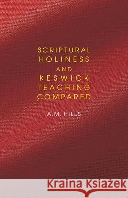 Scriptural Holiness and Keswick Teaching Compared A. M. Hills 9780880196314 Schmul Publishing Co