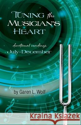 Tuning the Musician's Heart: Vol. 2, July-December Garen L. Wol 9780880196369 Schmul Publishing