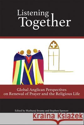 Listening Together: Global Anglican Perspectives on Renewal of Prayer and the Religious Life Muthuraj Swamy Stephen Spencer 9780880284769