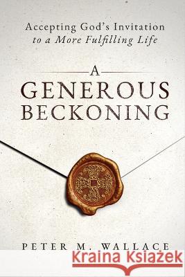 A Generous Beckoning: God\'s Gracious Invitations to Authentic Spiritual Life Peter M. Wallace 9780880285100
