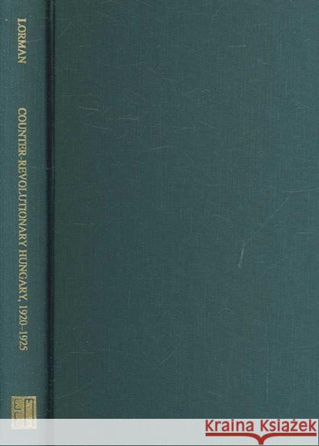 Counter-Revolutionary Hungary, 1920-1925: Istvan Bethlen and the Politics of Consolidation Lorman, Thomas 9780880335942 Eastern European Monographs