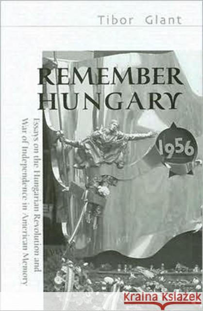 Remember Hungary 1956: Essays on the Hungarian Revolution and War of Independence in American Memory Glant, Tibor 9780880336161 Eastern European Monographs