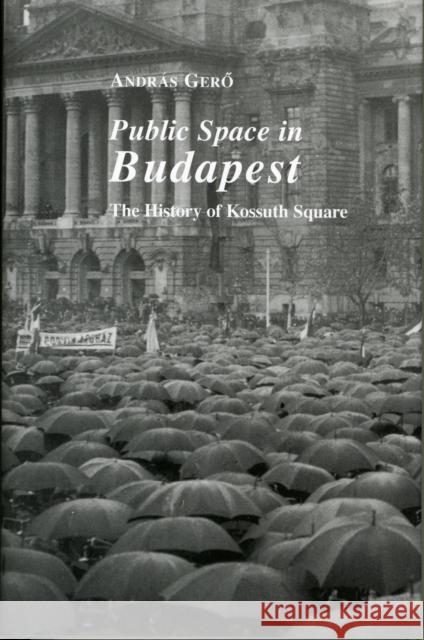 Public Space in Budapest: The History of Kossuth Square Gerő, András 9780880336482 UNIVERSITY PRESSES OF CALIFORNIA, COLUMBIA AN