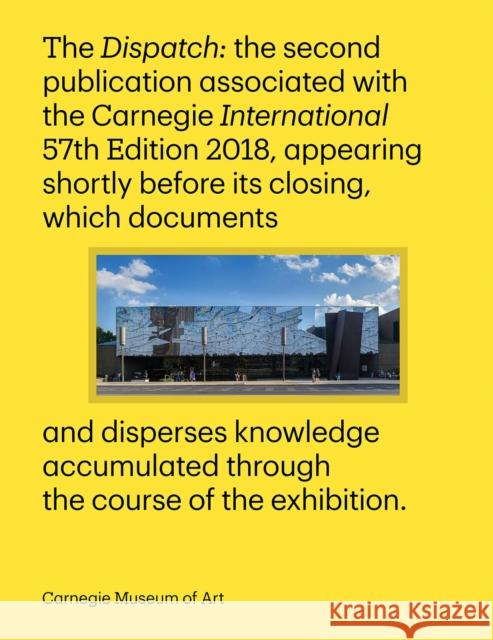 Carnegie International, 57th Edition: The Dispatch Ingrid Schaffner 9780880390644 Carnegie Museum of Art