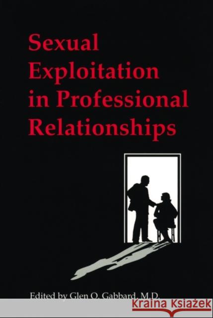 Sexual Exploitation in Professional Relationships Glen O. Gabbard 9780880482905 American Psychiatric Publishing, Inc.