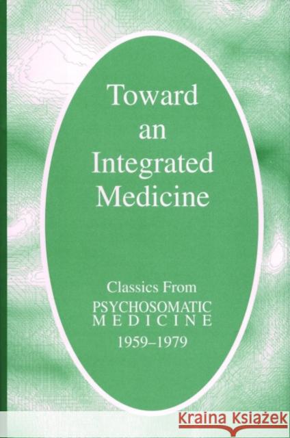 Toward an Integrated Medicine: Classics From Psychosomatic Medicine, 1959-1979 American Psychosomatic Society 9780880487276 American Psychiatric Publishing, Inc.