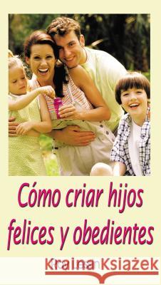 Cómo Criar Hijos Felices Y Obedientes Lessin, Roy 9780881130379 Caribe/Betania Editores