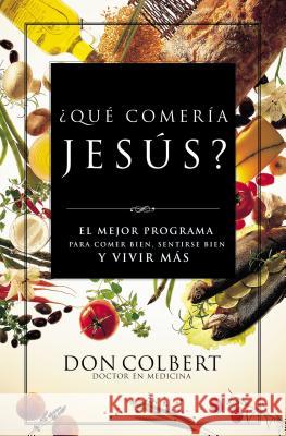 Que Comeria Jesus?: El Mejor Programa Para Comer Bien, Sentirse Bien, y Vivir Mas = What Would Jesus Eat Colbert, Don 9780881137262