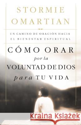 Cómo Orar Por La Voluntad de Dios Para Tu Vida: Un Camino de Oración Hacia El Bienestar Espiritual = Praying God's Will for Your Life Omartian, Stormie 9780881138054 Caribe/Betania Editores