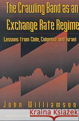 The Crawling Band as an Exchange Rate Regime: Lessons from Chile, Colombia, and Israel John Williamson 9780881322316