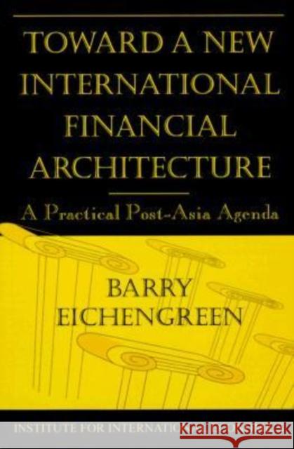 Toward a New International Financial Architecture: A Practical Post-Asia Agenda Eichengreen, Barry 9780881322705