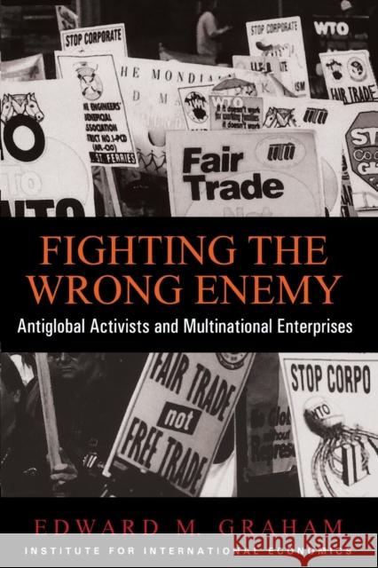 Fighting the Wrong Enemy: Antiglobal Activists and Multilateral Enterprises Graham, Edward 9780881322729