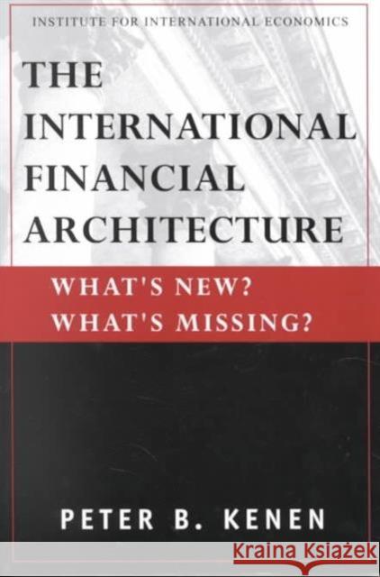 The International Financial Architecture: What's New? What's Missing? Kenen, Peter 9780881322972 Peterson Institute