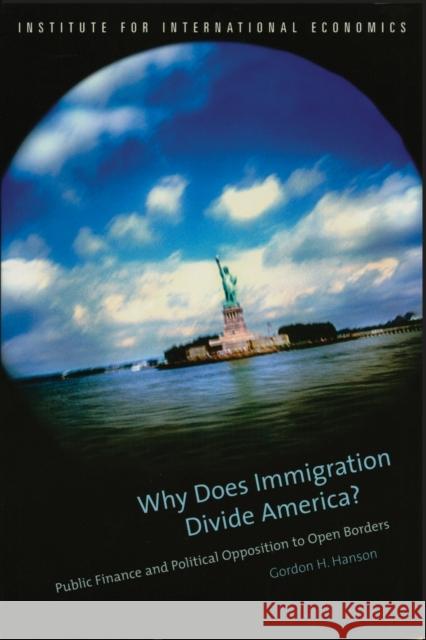 Why Does Immigration Divide America?: Public Finance and Political Opposition to Open Borders Hanson, Gordon 9780881324006