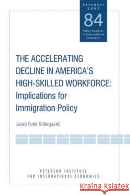 The Accelerating Decline in America's High-Skilled Workforce: Implications for Immigration Policy Kirkegaard, Jacob Funk 9780881324136
