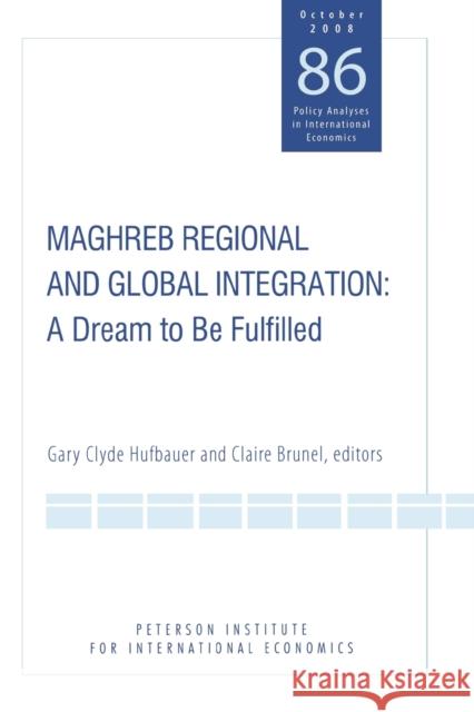Maghreb Regional and Global Integration: A Dream to Be Fulfilled Hufbauer, Gary Clyde 9780881324266