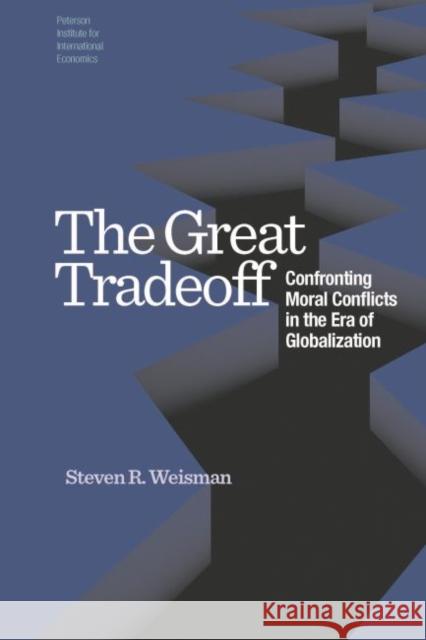 The Great Tradeoff: Confronting Moral Conflicts in the Era of Globalization Steve Weisman 9780881326956 Peterson Institute for International Economic