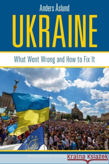 Ukraine: What Went Wrong and How to Fix It Anders Aslund 9780881327014