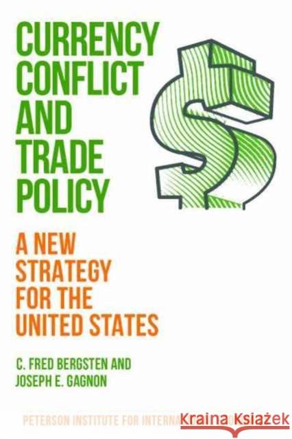 Currency Conflict and Trade Policy: A New Strategy for the United States Bergsten, C. Fred; Gagnon, Joseph E. 9780881327267