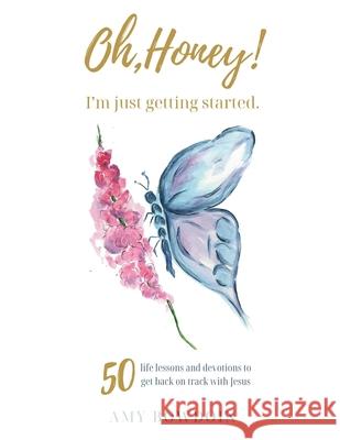 Oh, Honey! I'm Just Getting Started: 50 life lessons and devotions to get back on track with Jesus Amy Bowdoin 9780881441284