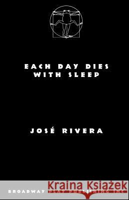 Each Day Dies with Sleep Jose Rivera 9780881452464 Broadway Play Publishing Inc