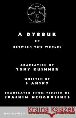A Dybbuk: Or Between Two Worlds Tony Kushner S. Ansky Joachim Neugroschel 9780881457056 Broadway Play Publishing Inc