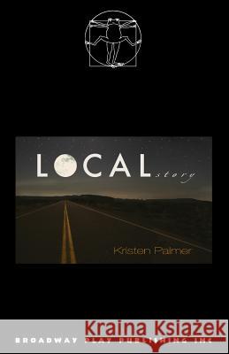 Local Story Kristen Palmer 9780881458244 Broadway Play Publishing