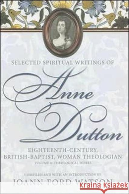 Selected Spiritual Writings of Anne Dutton: Eighteenth-Century, British-Baptist, Woman Theologian: Volume 4: Theological Works Watson, Joann Ford 9780881460292
