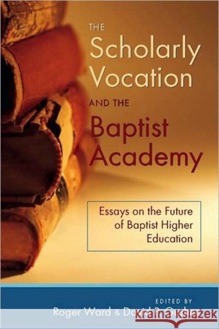 The Scholarly Vocation and the Baptist Academy: Essays on the Future of Baptist Higher Education Ward, Roger 9780881461046 Mercer University Press