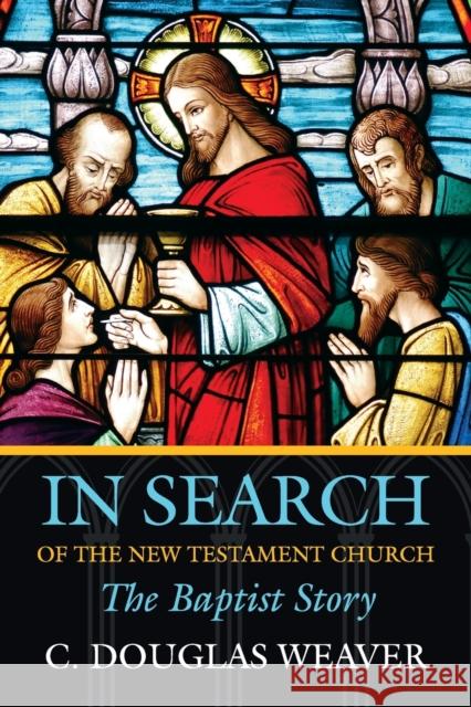 In Search of the New Testament Church: The Baptist Story Weaver, C. Douglas 9780881461053 Mercer University Press